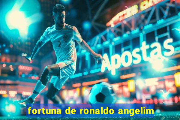 fortuna de ronaldo angelim